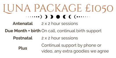 Luna Birth Package Luna Package - £950. Comprises of 2 x 2 hour antenatal sessions, complete birth support, 2 x 2 hour postnatal sessions, and consistent communication the whole time we work together.